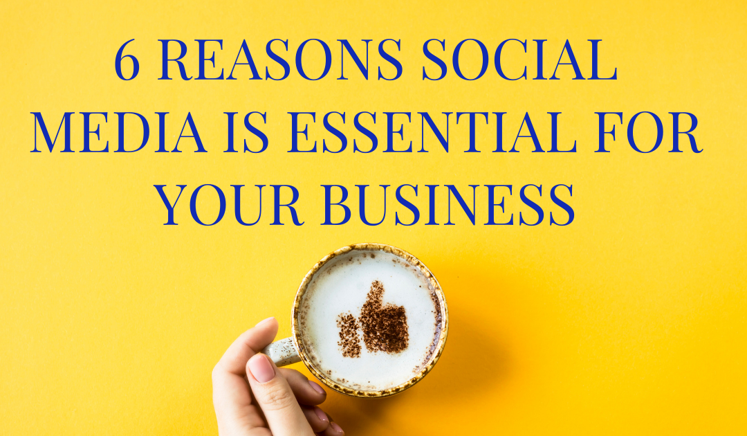 6 Reasons Social Media is Essential for your Business